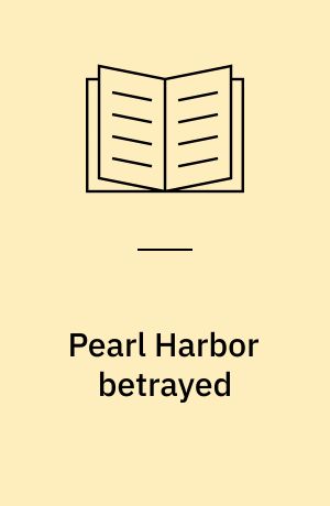 Pearl Harbor betrayed : the true story of a man and a nation under attack