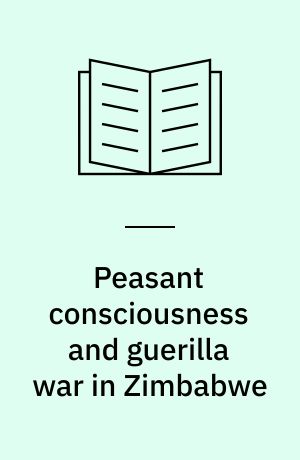 Peasant consciousness and guerilla war in Zimbabwe : a comparative study