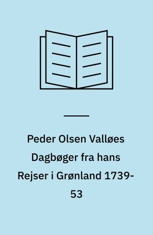 Peder Olsen Valløes Dagbøger fra hans Rejser i Grønland 1739-53