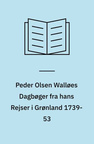 Peder Olsen Walløes Dagbøger fra hans Rejser i Grønland 1739-53