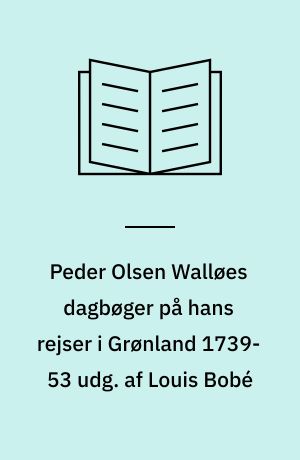 Peder Olsen Walløes dagbøger på hans rejser i Grønland 1739-53 udg. af Louis Bobé