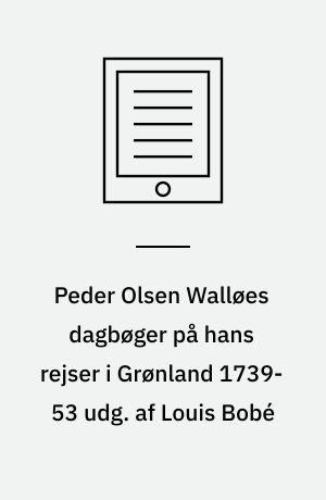 Peder Olsen Walløes dagbøger på hans rejser i Grønland 1739-53 udg. af Louis Bobé