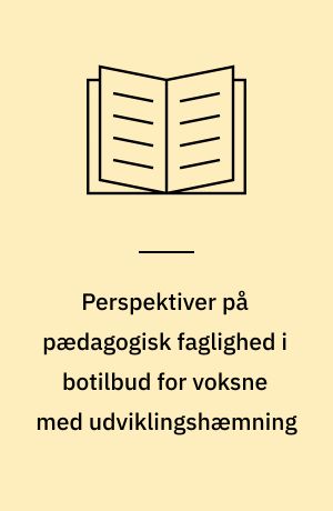 Perspektiver på pædagogisk faglighed i botilbud for voksne med udviklingshæmning : en KvaliKomBo antologi