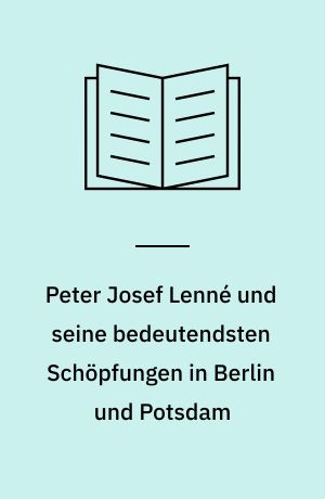 Peter Josef Lenné und seine bedeutendsten Schöpfungen in Berlin und Potsdam