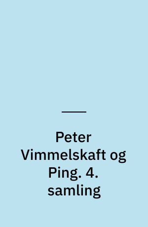 Peter Vimmelskaft og Ping : tegninger og tekster. 4. samling