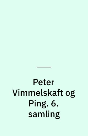 Peter Vimmelskaft og Ping : tegninger og tekster. 6. samling