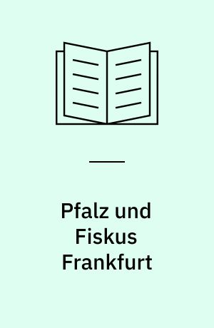 Pfalz und Fiskus Frankfurt : Eine Untersuchung zur Verfassungsgeschichte des fränkisch-deutschen Königtums
