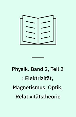 Physik. Band 2, Teil 2 : Elektrizität, Magnetismus, Optik, Relativitätstheorie