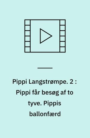 Pippi Langstrømpe. 2 : Pippi får besøg af to tyve. Pippis ballonfærd