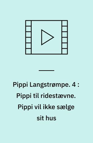 Pippi Langstrømpe. 4 : Pippi til ridestævne. Pippi vil ikke sælge sit hus