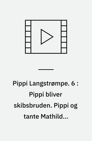 Pippi Langstrømpe. 6 : Pippi bliver skibsbruden. Pippi og tante Mathildes testamente