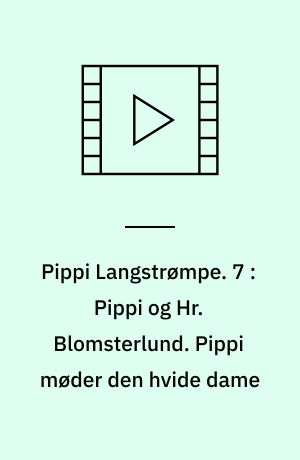 Pippi Langstrømpe. 7 : Pippi og Hr. Blomsterlund. Pippi møder den hvide dame
