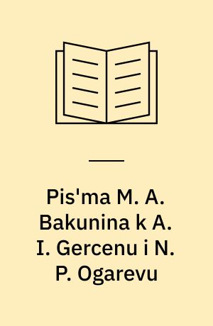 Pis'ma M. A. Bakunina k A. I. Gercenu i N. P. Ogarevu : s biografičeskim vvedeniem i ob"jasnitel'nymi priměčanijami M. P. Dragomanova