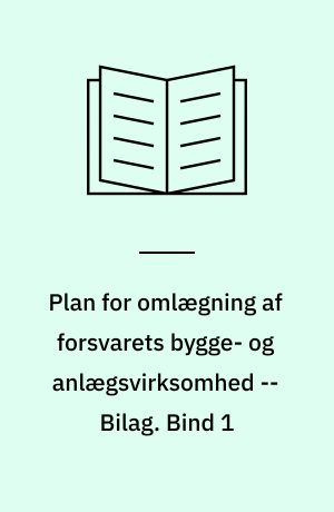 Plan for omlægning af forsvarets bygge- og anlægsvirksomhed : beretning fra den af Forsvarsministeren den 28. februar 1990 nedsatte Styringsgruppe vedrørende omlægning af forsvarets bygge- og anlægsvirksomhed -- Bilag. Bind 1