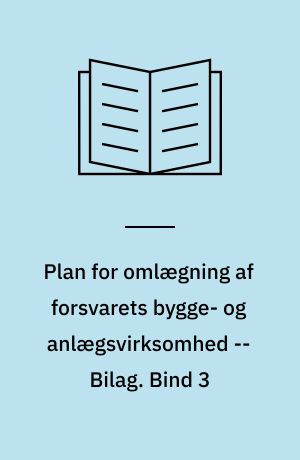 Plan for omlægning af forsvarets bygge- og anlægsvirksomhed : beretning fra den af Forsvarsministeren den 28. februar 1990 nedsatte Styringsgruppe vedrørende omlægning af forsvarets bygge- og anlægsvirksomhed -- Bilag. Bind 3