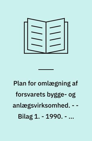 Plan for omlægning af forsvarets bygge- og anlægsvirksomhed : beretning fra den af Forsvarsministeren den 28. februar 1990 nedsatte Styringsgruppe vedrørende omlægning af forsvarets bygge- og anlægsvirksomhed. - - Bilag 1. - 1990. - 54 bl : ill.