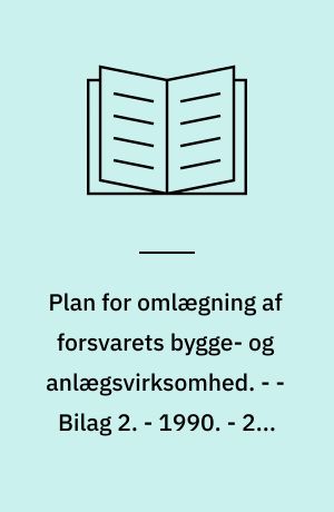 Plan for omlægning af forsvarets bygge- og anlægsvirksomhed : beretning fra den af Forsvarsministeren den 28. februar 1990 nedsatte Styringsgruppe vedrørende omlægning af forsvarets bygge- og anlægsvirksomhed. - - Bilag 2. - 1990. - 200 bl : ill.