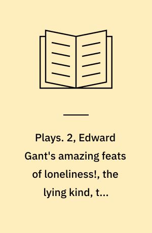 Plays. 2, Edward Gant's amazing feats of loneliness!, the lying kind, the wonderful world of dissocia, Realism