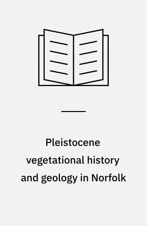 Pleistocene vegetational history and geology in Norfolk : with an appendix on the non-marine Mollusca from Swanton Morley by B.W. Sparks : by Linda Phillips
