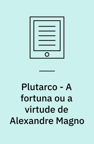 Plutarco - A fortuna ou a virtude de Alexandre Magno