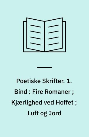Poetiske Skrifter. 1. Bind : Fire Romaner ; Kjærlighed ved Hoffet ; Luft og Jord
