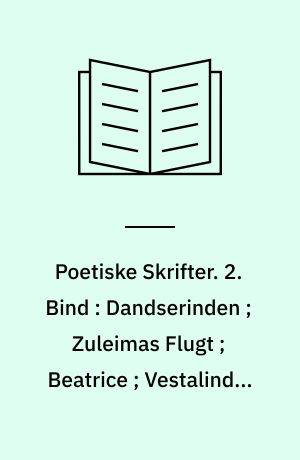 Poetiske Skrifter. 2. Bind : Dandserinden ; Zuleimas Flugt ; Beatrice ; Vestalinden ; Slaven ; Luftskipperen og Atheisten