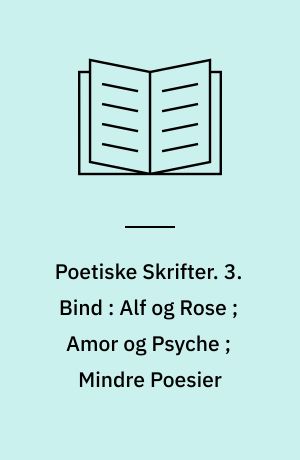Poetiske Skrifter. 3. Bind : Alf og Rose ; Amor og Psyche ; Mindre Poesier