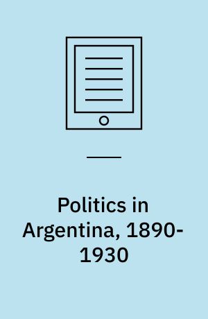 Politics in Argentina, 1890-1930 : the rise and fall of radicalism