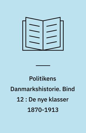 Politikens Danmarkshistorie. Bind 12 : De nye klasser 1870-1913