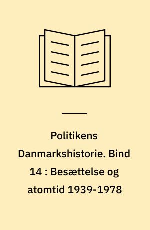 Politikens Danmarkshistorie. Bind 14 : Besættelse og atomtid 1939-1978