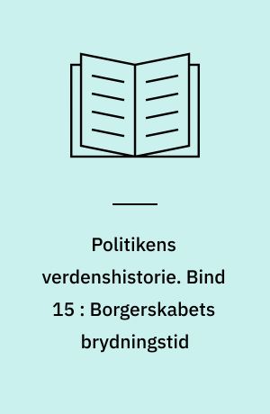 Politikens verdenshistorie. Bind 15 : Borgerskabets brydningstid