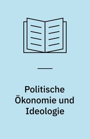 Politische Ökonomie und Ideologie : kritische Betrachtungen zur ökonomischen Ideologie des gegenwärtigen Kapitalismus