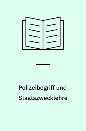 Polizeibegriff und Staatszwecklehre : die Entwicklung des Polizeibegriffs durch die Rechts-und Staatswissenschaften des 18. Jahrhunderts