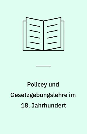 Policey und Gesetzgebungslehre im 18. Jahrhundert