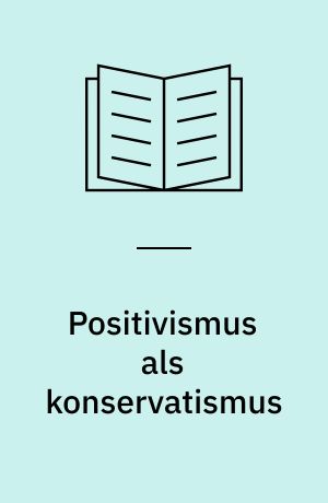 Positivismus als konservatismus : eine philosophische Studie zu Struktur und Funktion der positivistischen Denkweise am Beispiel Ernst Topitsch