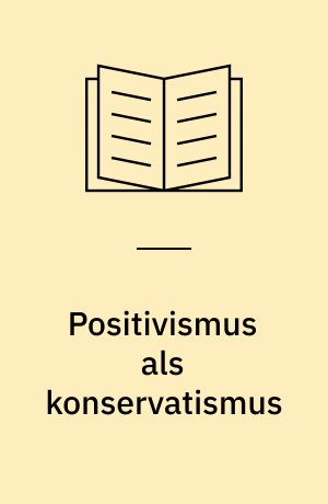 Positivismus als konservatismus : eine philosophische Studie zu Struktur und Funktion der positivistischen Denkweise am Beispiel Ernst Topitsch