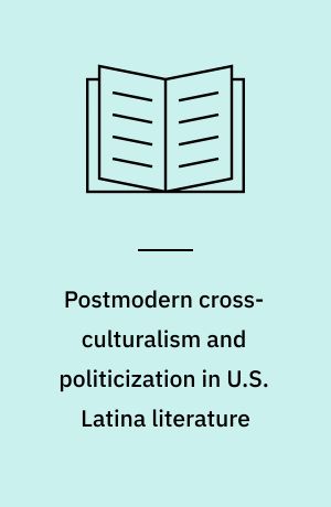 Postmodern cross-culturalism and politicization in U.S. Latina literature : from Ana Castillo to Julia Alvarez