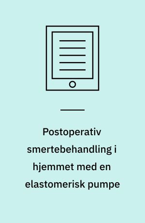 Postoperativ smertebehandling i hjemmet med en elastomerisk pumpe : en medicinsk teknologivurdering