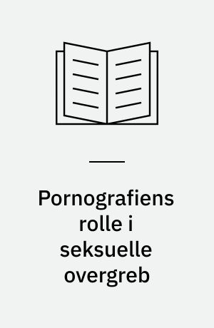 Pornografiens rolle i seksuelle overgreb : en integreret meta-teoretisk og empirisk tilgang