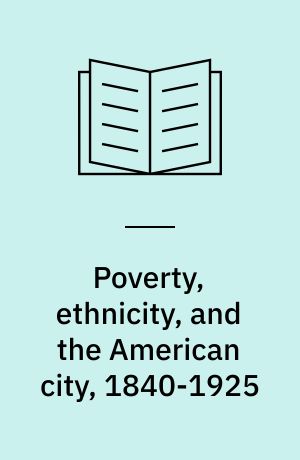 Poverty, ethnicity, and the American city, 1840-1925 : changing conceptions of the slum and the ghetto