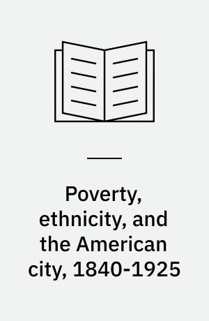 Poverty, ethnicity, and the American city, 1840-1925 : changing conceptions of the slum and the ghetto