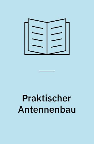 Praktischer Antennenbau : eine Übersicht über die vielfältigen Antennenformen und ein Wegweiser zu ihrer richtigen Anwendung