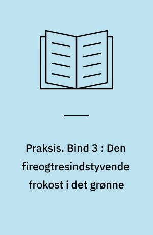 Praksis. Bind 3 : Den fireogtresindstyvende frokost i det grønne