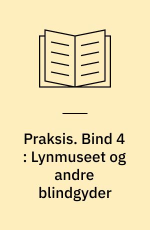 Praksis. Bind 4 : Lynmuseet og andre blindgyder