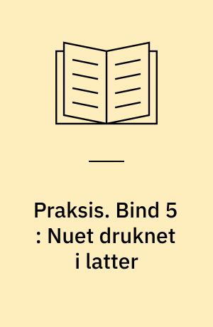 Praksis. Bind 5 : Nuet druknet i latter