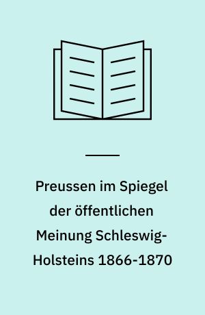 Preussen im Spiegel der öffentlichen Meinung Schleswig-Holsteins 1866-1870