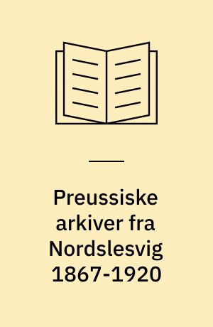 Preussiske arkiver fra Nordslesvig 1867-1920 : den statslige og kommunale forvaltning