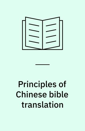 Principles of Chinese bible translation : as expressed in five selected versions of the New Testament and exemplified by Mt 5:1 - 12 and Col 1