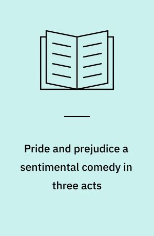 Pride and prejudice a sentimental comedy in three acts