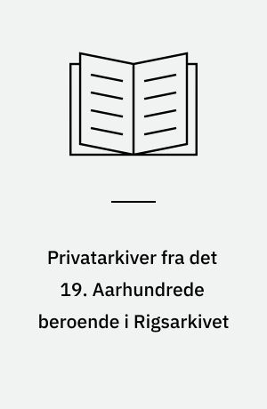 Privatarkiver fra det 19. Aarhundrede beroende i Rigsarkivet